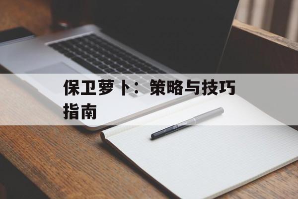保卫萝卜：策略与技巧指南