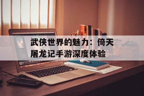 武侠世界的魅力：倚天屠龙记手游深度体验