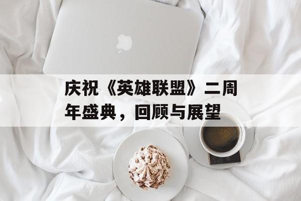 庆祝《英雄联盟》二周年盛典，回顾与展望