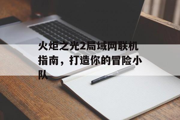 火炬之光2局域网联机指南，打造你的冒险小队