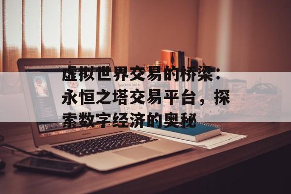 虚拟世界交易的桥梁：永恒之塔交易平台，探索数字经济的奥秘