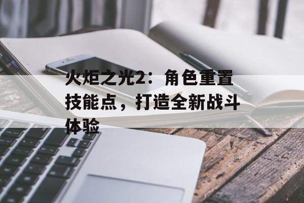 火炬之光2：角色重置技能点，打造全新战斗体验
