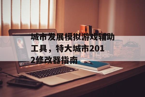 城市发展模拟游戏辅助工具，特大城市2012修改器指南