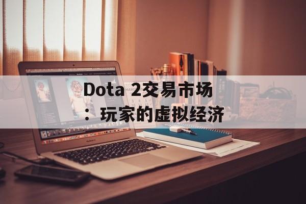 Dota 2交易市场：玩家的虚拟经济