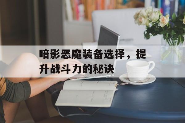 暗影恶魔装备选择，提升战斗力的秘诀