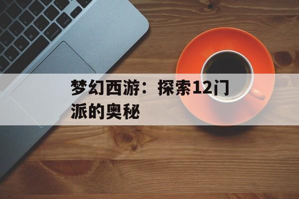 梦幻西游：探索12门派的奥秘