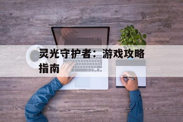 灵光守护者：游戏攻略指南