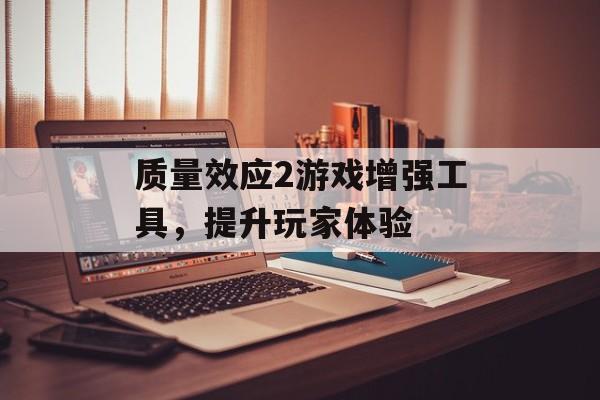 质量效应2游戏增强工具，提升玩家体验