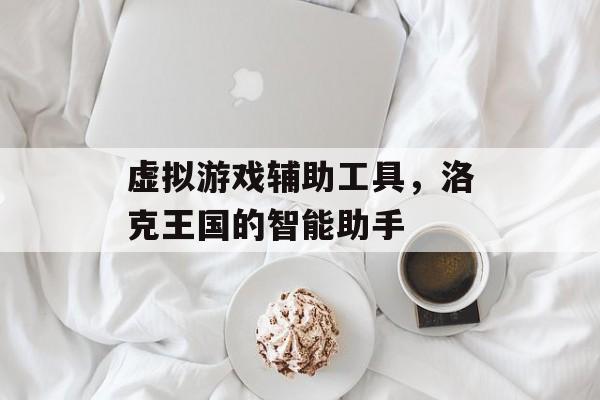 虚拟游戏辅助工具，洛克王国的智能助手
