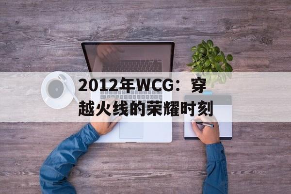 2012年WCG：穿越火线的荣耀时刻