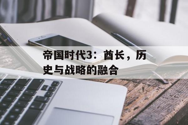 帝国时代3：酋长，历史与战略的融合