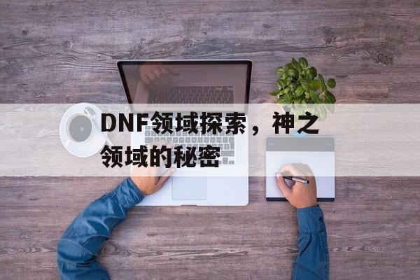 DNF领域探索，神之领域的秘密