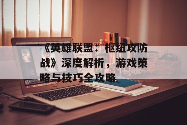 《英雄联盟：枢纽攻防战》深度解析，游戏策略与技巧全攻略