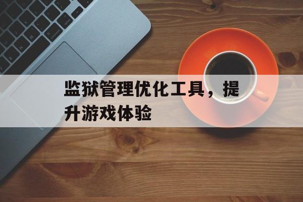 监狱管理优化工具，提升游戏体验