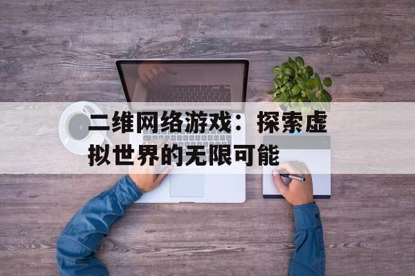 二维网络游戏：探索虚拟世界的无限可能