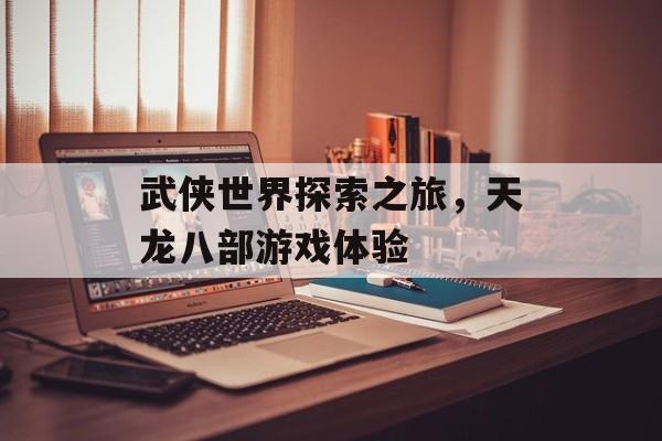 武侠世界探索之旅，天龙八部游戏体验