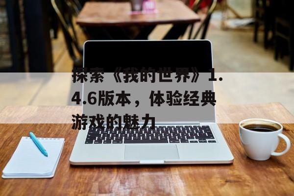 探索《我的世界》1.4.6版本，体验经典游戏的魅力