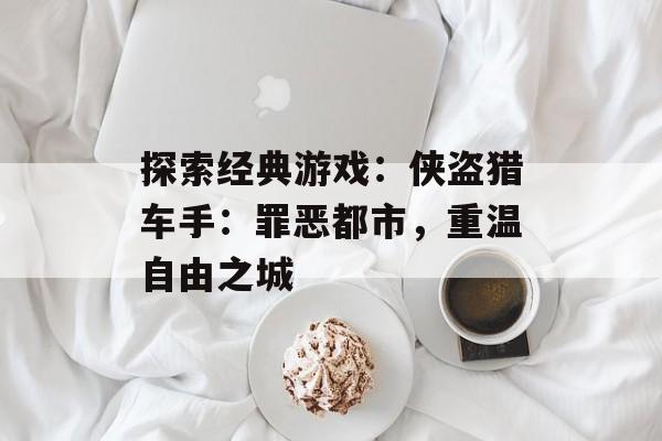 探索经典游戏：侠盗猎车手：罪恶都市，重温自由之城