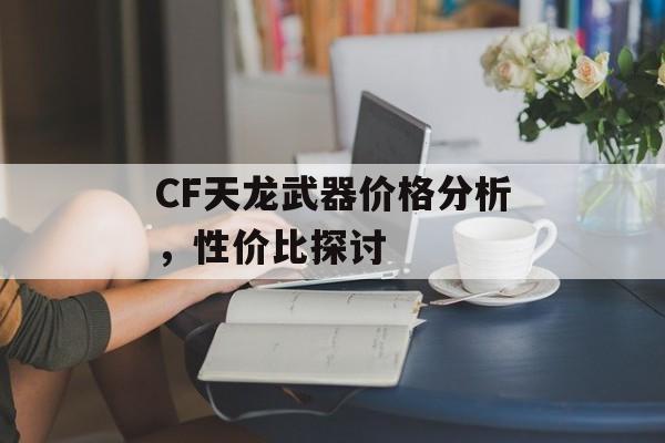 CF天龙武器价格分析，性价比探讨