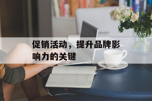 促销活动，提升品牌影响力的关键