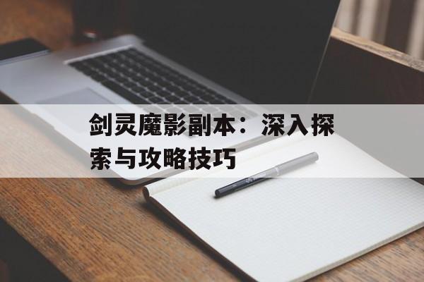 剑灵魔影副本：深入探索与攻略技巧