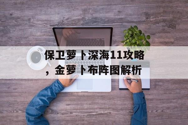 保卫萝卜深海11攻略，金萝卜布阵图解析