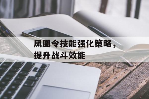 凤凰令技能强化策略，提升战斗效能