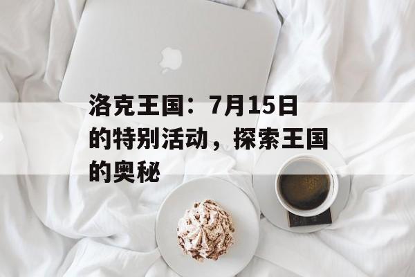 洛克王国：7月15日的特别活动，探索王国的奥秘