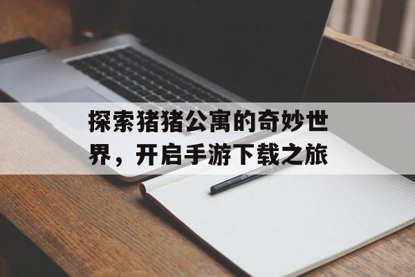 探索猪猪公寓的奇妙世界，开启手游下载之旅