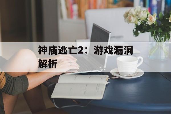 神庙逃亡2：游戏漏洞解析
