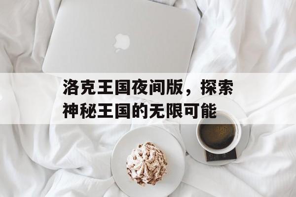 洛克王国夜间版，探索神秘王国的无限可能