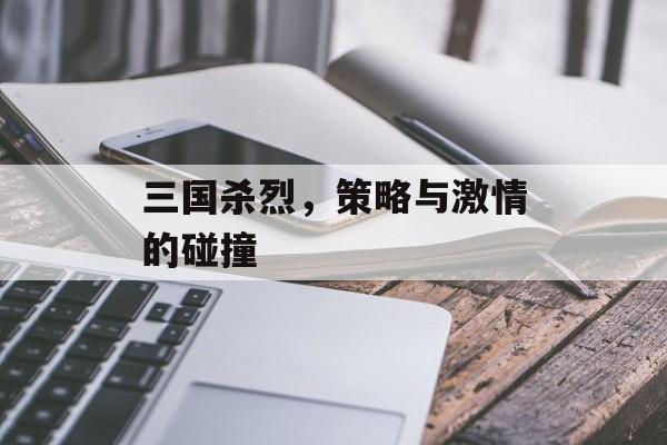 三国杀烈，策略与激情的碰撞