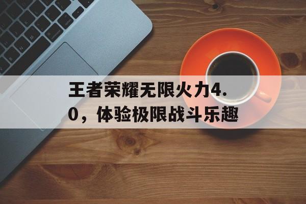 王者荣耀无限火力4.0，体验极限战斗乐趣