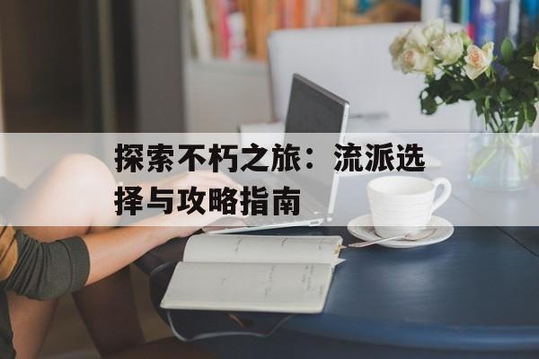 探索不朽之旅：流派选择与攻略指南