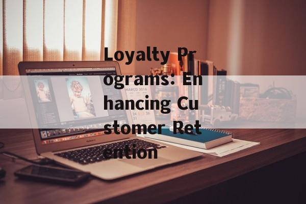 Loyalty Programs: Enhancing Customer Retention