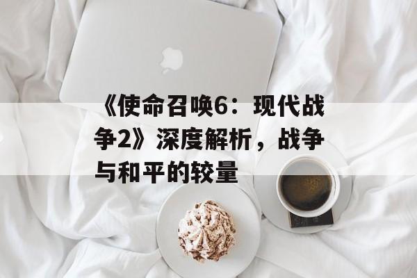 《使命召唤6：现代战争2》深度解析，战争与和平的较量
