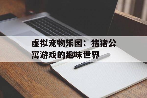 虚拟宠物乐园：猪猪公寓游戏的趣味世界