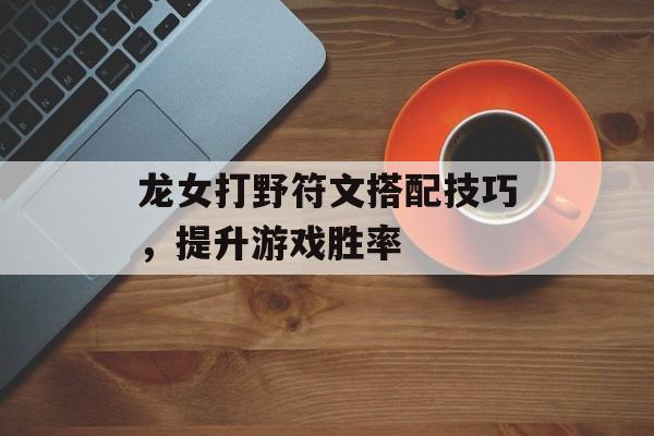 龙女打野符文搭配技巧，提升游戏胜率