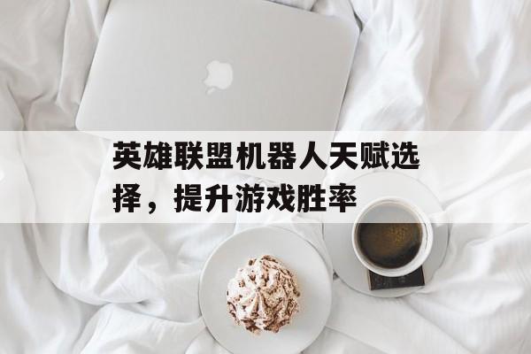 英雄联盟机器人天赋选择，提升游戏胜率