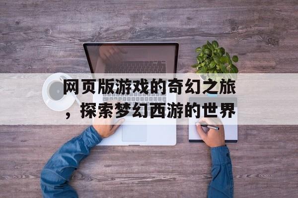 网页版游戏的奇幻之旅，探索梦幻西游的世界