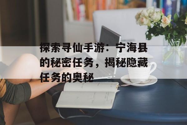 探索寻仙手游：宁海县的秘密任务，揭秘隐藏任务的奥秘