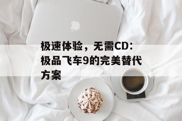 极速体验，无需CD：极品飞车9的完美替代方案