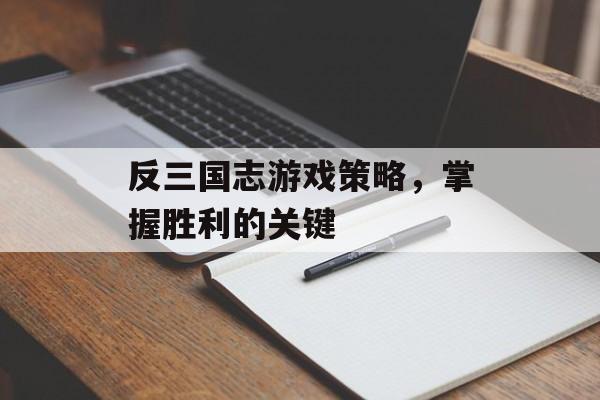 反三国志游戏策略，掌握胜利的关键