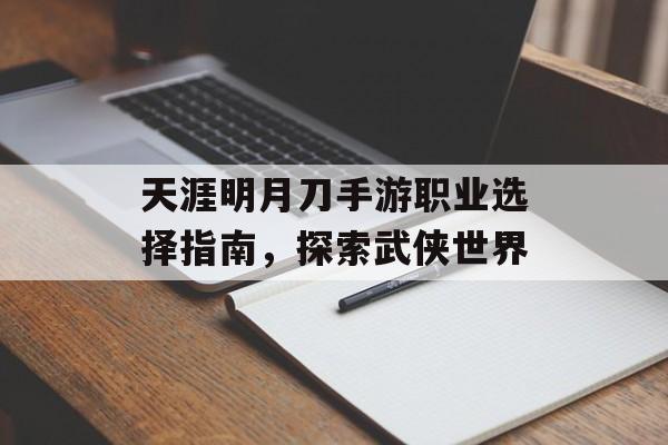 天涯明月刀手游职业选择指南，探索武侠世界