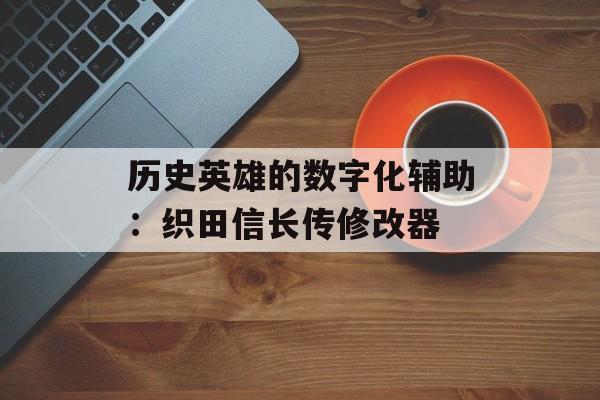 历史英雄的数字化辅助：织田信长传修改器