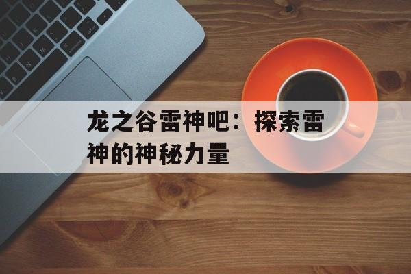 龙之谷雷神吧：探索雷神的神秘力量