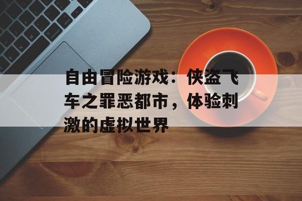 自由冒险游戏：侠盗飞车之罪恶都市，体验刺激的虚拟世界