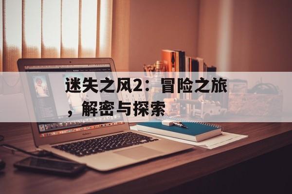 迷失之风2：冒险之旅，解密与探索