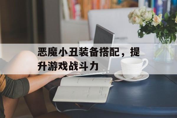 恶魔小丑装备搭配，提升游戏战斗力