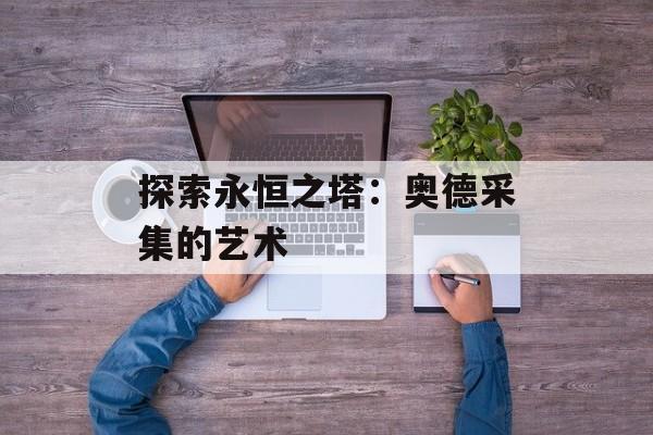 探索永恒之塔：奥德采集的艺术